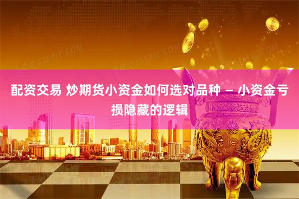 配资交易 炒期货小资金如何选对品种 — 小资金亏损隐藏的逻辑