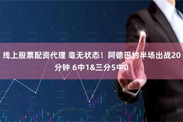 线上股票配资代理 毫无状态！阿德巴约半场出战20分钟 6中1&三分5中0
