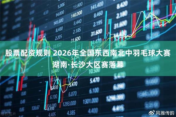 股票配资规则 2026年全国东西南北中羽毛球大赛湖南·长沙大区赛落幕
